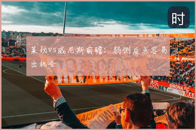 莱切vs威尼斯前瞻：弱侧后点容易出机会