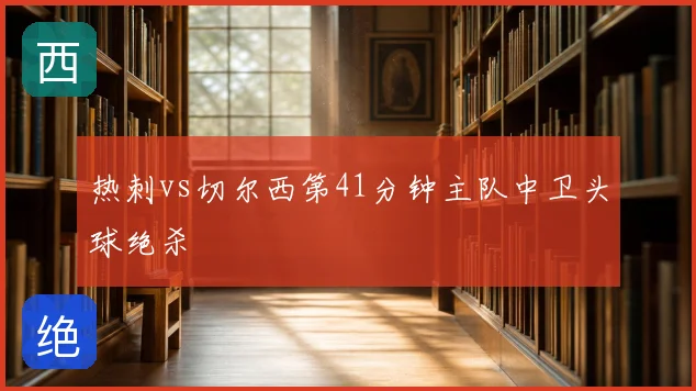 热刺vs切尔西第41分钟主队中卫头球绝杀
