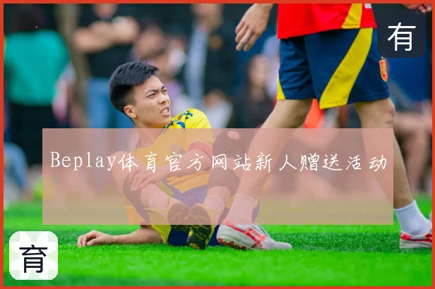 Beplay体育官方网站新人赠送活动