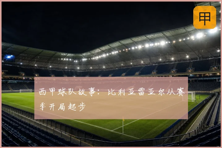 西甲球队故事：比利亚雷亚尔从赛季开局起步