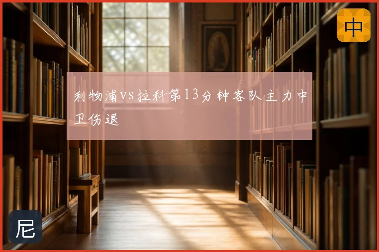 利物浦vs拉科第13分钟客队主力中卫伤退