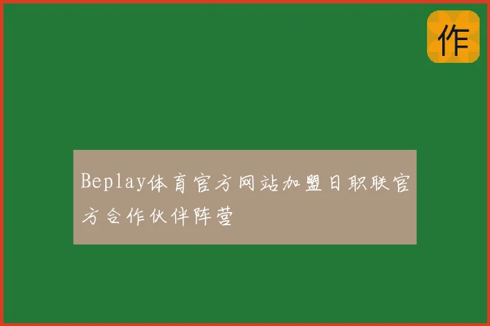 Beplay体育官方网站加盟日职联官方合作伙伴阵营