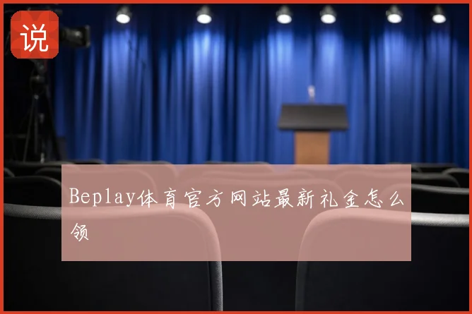 Beplay体育官方网站最新礼金怎么领