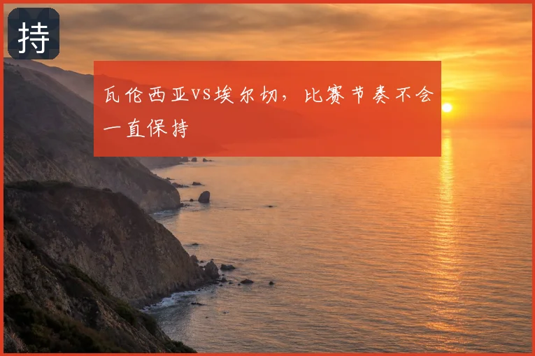 瓦伦西亚vs埃尔切，比赛节奏不会一直保持